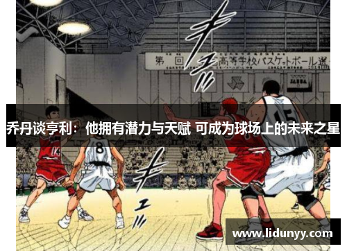 乔丹谈亨利：他拥有潜力与天赋 可成为球场上的未来之星