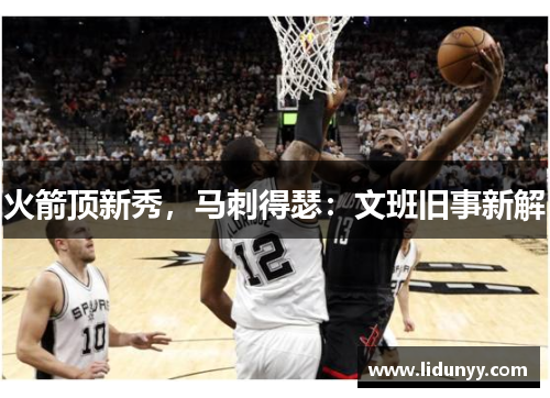 火箭顶新秀，马刺得瑟：文班旧事新解